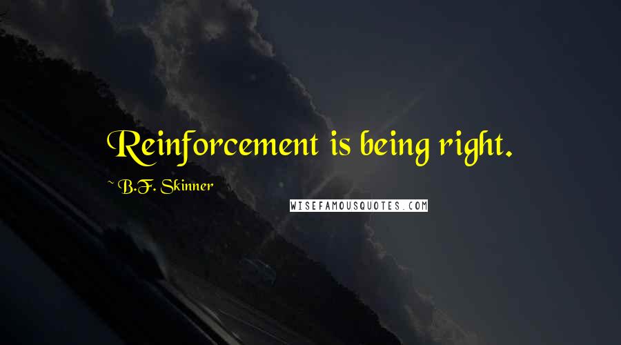 B.F. Skinner Quotes: Reinforcement is being right.