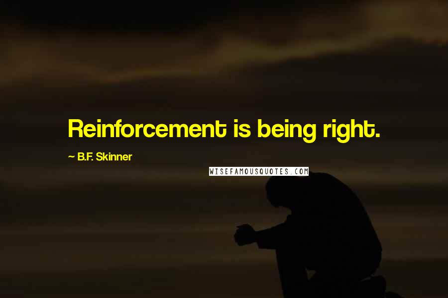 B.F. Skinner Quotes: Reinforcement is being right.