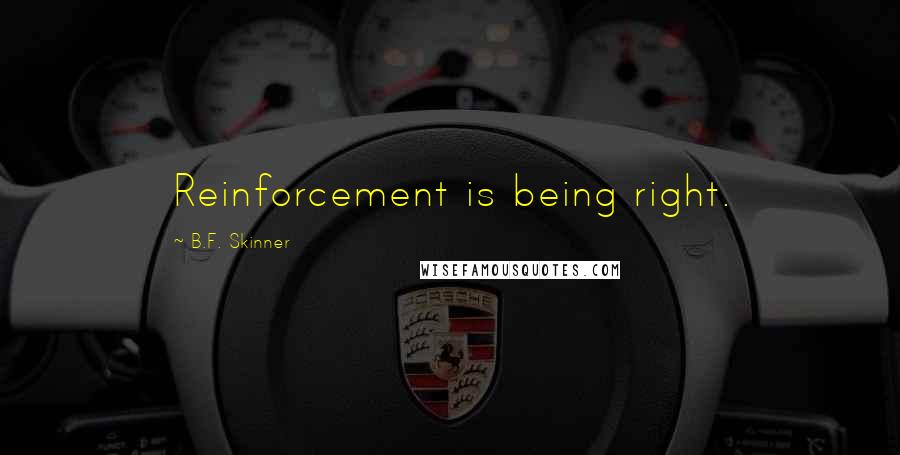 B.F. Skinner Quotes: Reinforcement is being right.