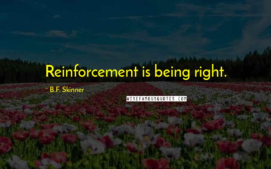 B.F. Skinner Quotes: Reinforcement is being right.