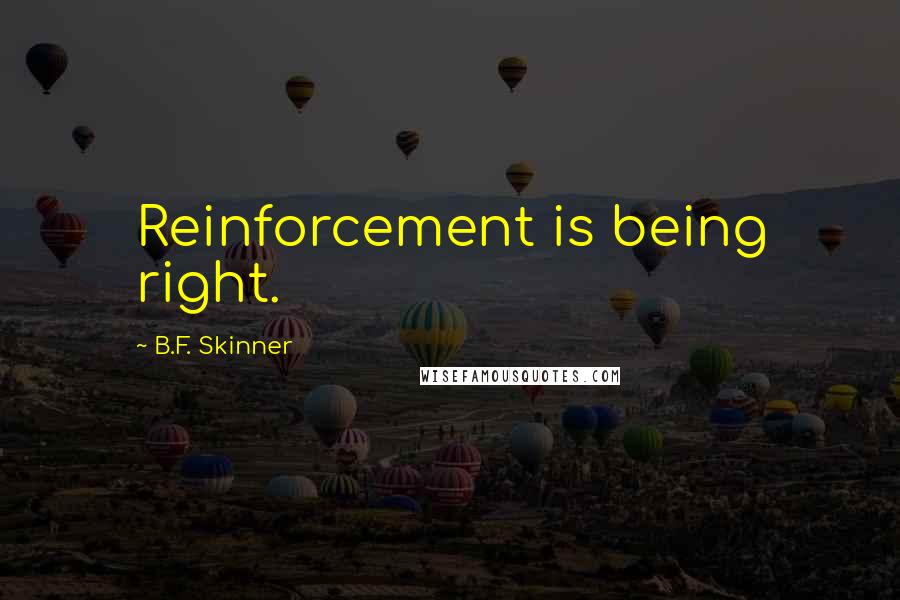 B.F. Skinner Quotes: Reinforcement is being right.