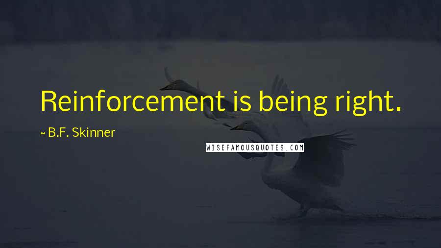 B.F. Skinner Quotes: Reinforcement is being right.