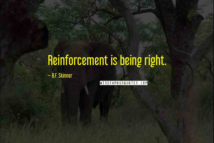 B.F. Skinner Quotes: Reinforcement is being right.