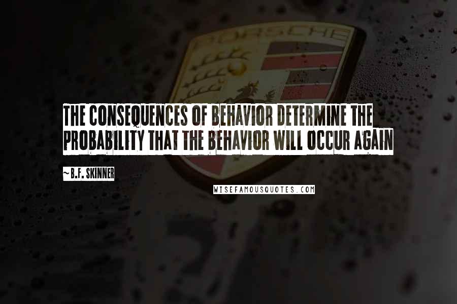 B.F. Skinner Quotes: The consequences of behavior determine the probability that the behavior will occur again