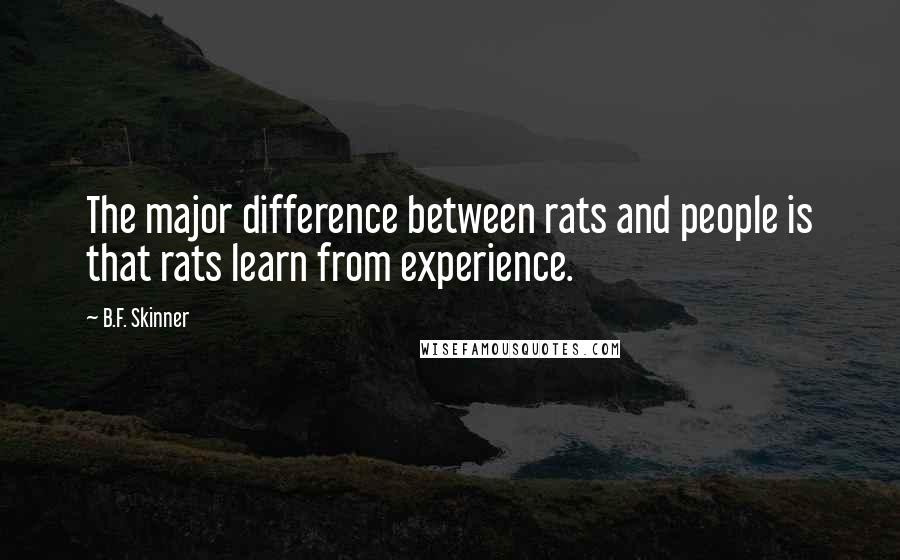 B.F. Skinner Quotes: The major difference between rats and people is that rats learn from experience.