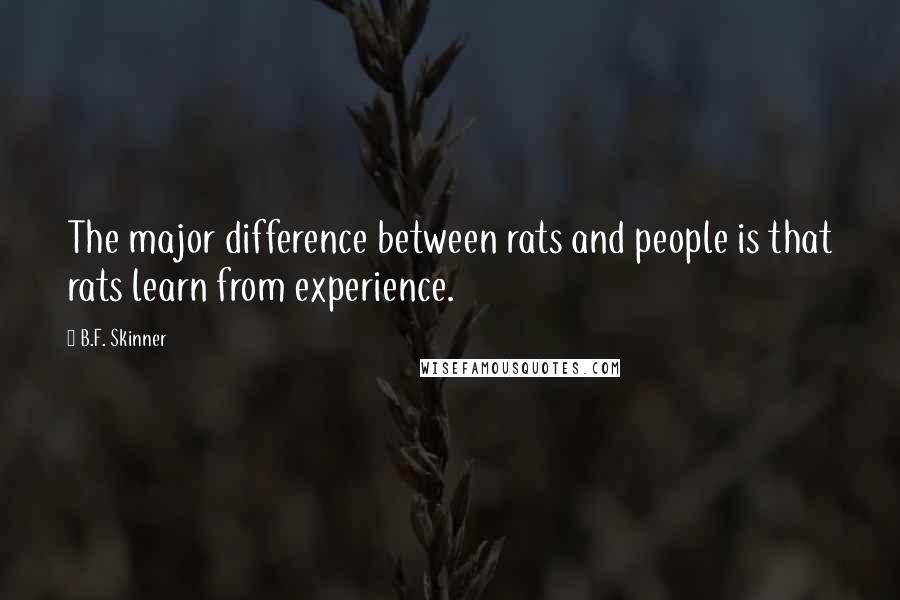 B.F. Skinner Quotes: The major difference between rats and people is that rats learn from experience.