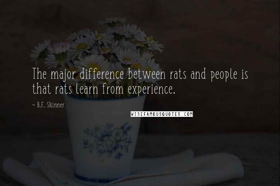 B.F. Skinner Quotes: The major difference between rats and people is that rats learn from experience.