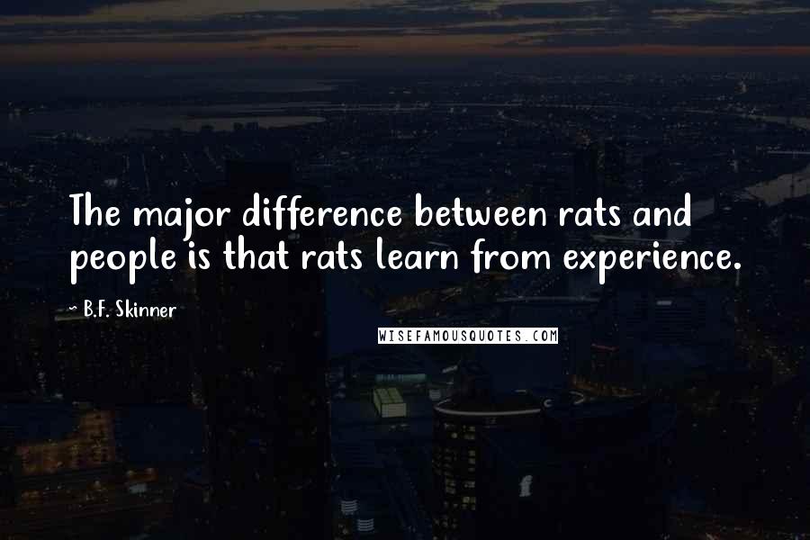B.F. Skinner Quotes: The major difference between rats and people is that rats learn from experience.