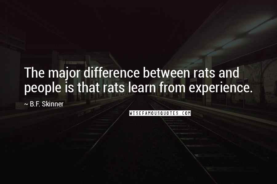 B.F. Skinner Quotes: The major difference between rats and people is that rats learn from experience.