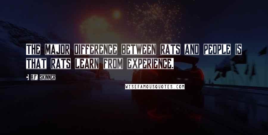 B.F. Skinner Quotes: The major difference between rats and people is that rats learn from experience.