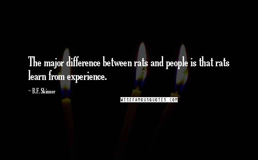 B.F. Skinner Quotes: The major difference between rats and people is that rats learn from experience.