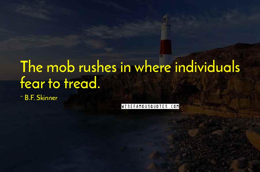 B.F. Skinner Quotes: The mob rushes in where individuals fear to tread.