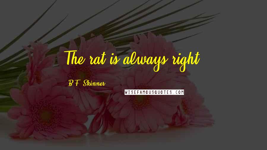 B.F. Skinner Quotes: The rat is always right.