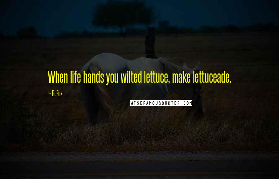 B. Fox Quotes: When life hands you wilted lettuce, make lettuceade.