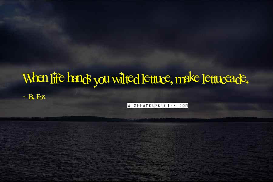 B. Fox Quotes: When life hands you wilted lettuce, make lettuceade.