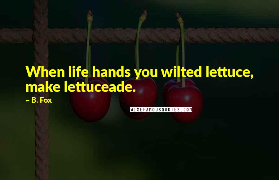 B. Fox Quotes: When life hands you wilted lettuce, make lettuceade.