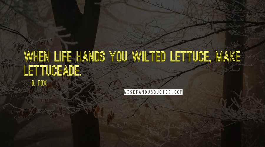 B. Fox Quotes: When life hands you wilted lettuce, make lettuceade.