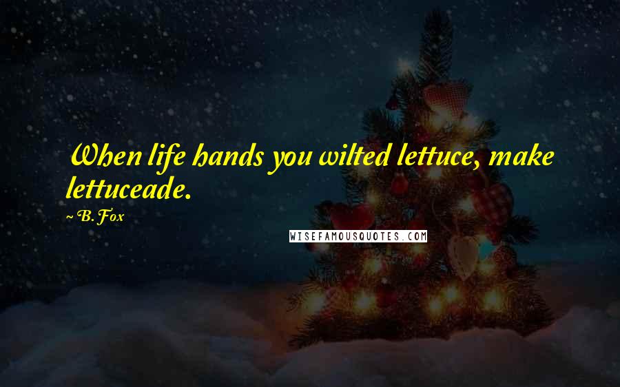 B. Fox Quotes: When life hands you wilted lettuce, make lettuceade.