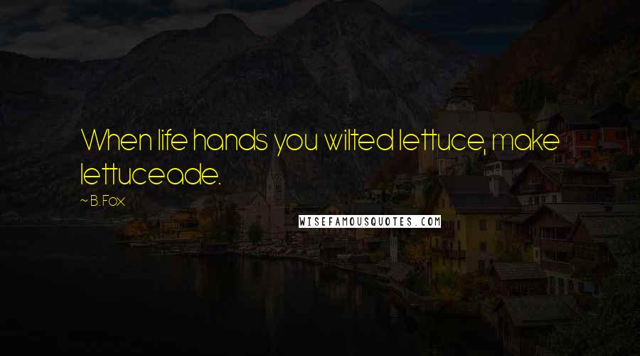 B. Fox Quotes: When life hands you wilted lettuce, make lettuceade.
