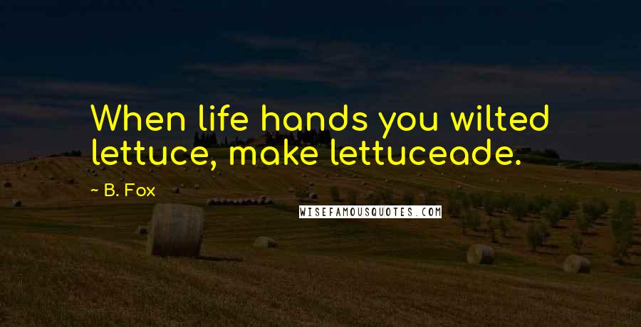 B. Fox Quotes: When life hands you wilted lettuce, make lettuceade.