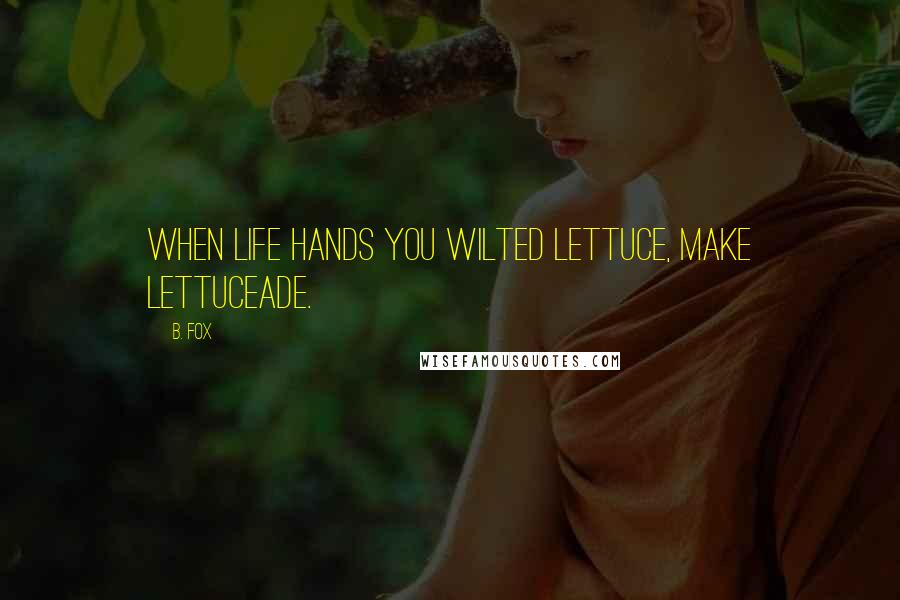 B. Fox Quotes: When life hands you wilted lettuce, make lettuceade.