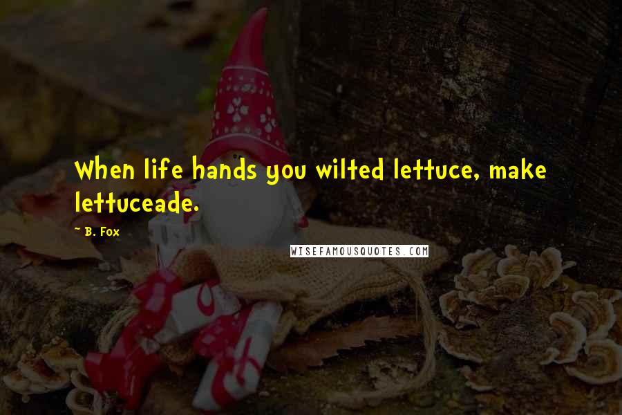 B. Fox Quotes: When life hands you wilted lettuce, make lettuceade.