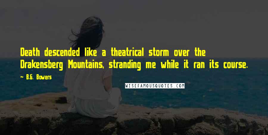 B.G. Bowers Quotes: Death descended like a theatrical storm over the Drakensberg Mountains, stranding me while it ran its course.
