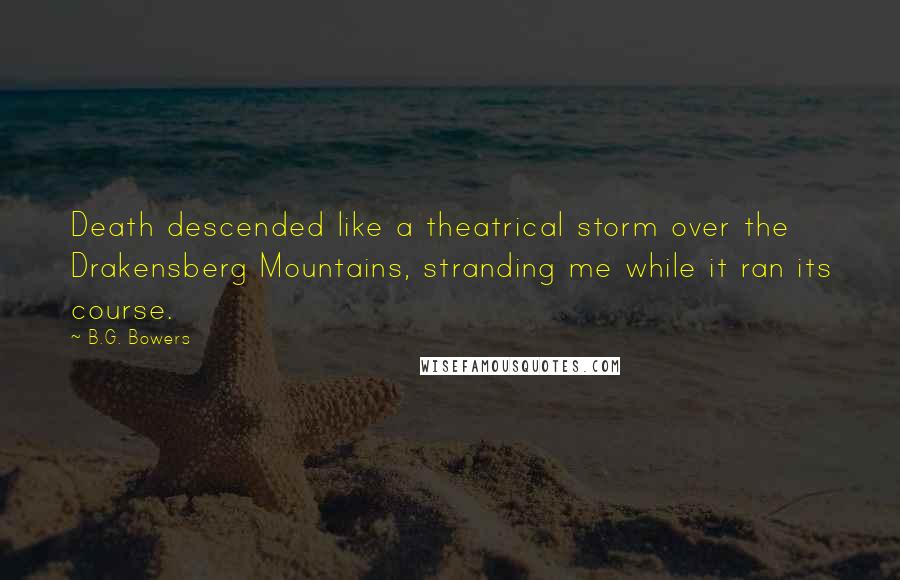 B.G. Bowers Quotes: Death descended like a theatrical storm over the Drakensberg Mountains, stranding me while it ran its course.