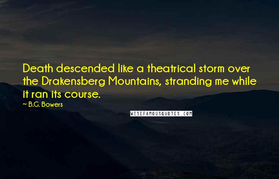 B.G. Bowers Quotes: Death descended like a theatrical storm over the Drakensberg Mountains, stranding me while it ran its course.