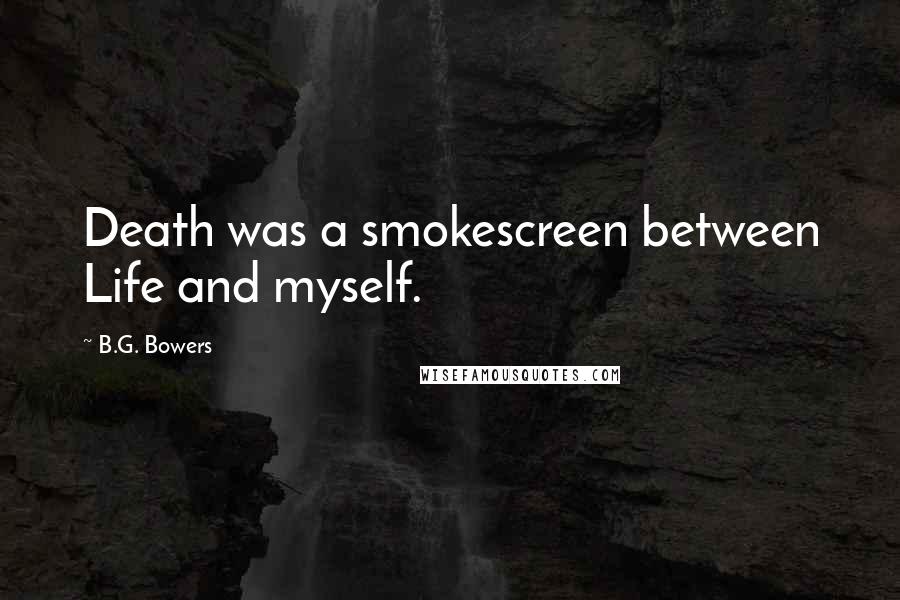 B.G. Bowers Quotes: Death was a smokescreen between Life and myself.