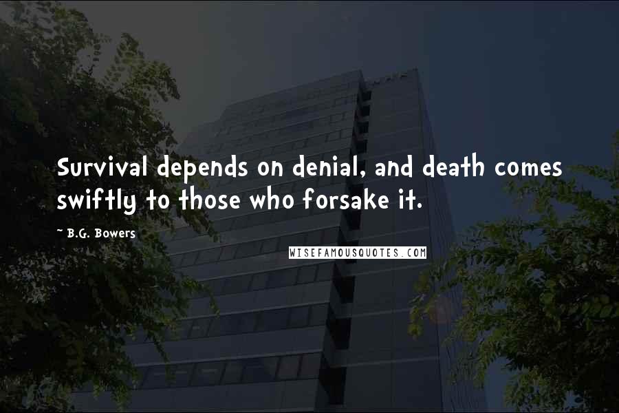 B.G. Bowers Quotes: Survival depends on denial, and death comes swiftly to those who forsake it.