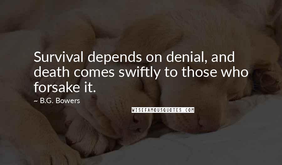 B.G. Bowers Quotes: Survival depends on denial, and death comes swiftly to those who forsake it.