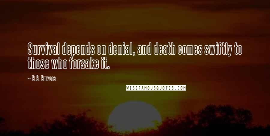 B.G. Bowers Quotes: Survival depends on denial, and death comes swiftly to those who forsake it.