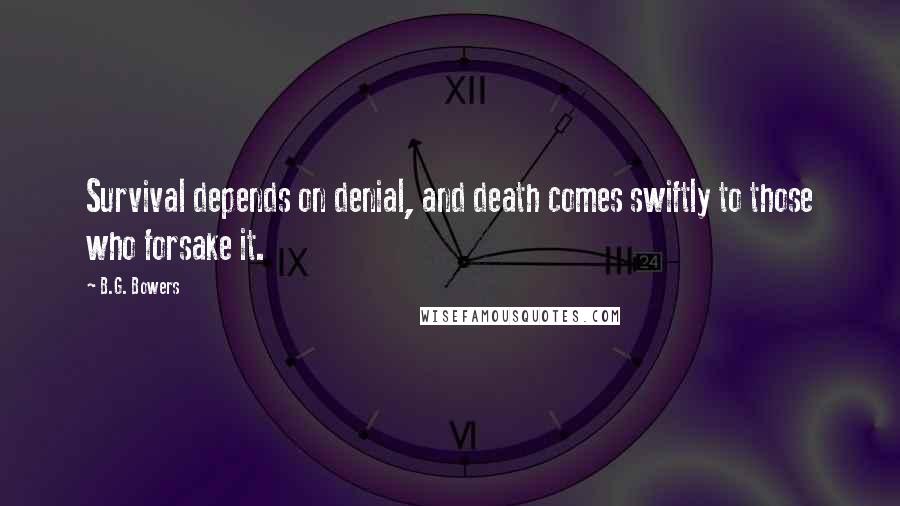 B.G. Bowers Quotes: Survival depends on denial, and death comes swiftly to those who forsake it.