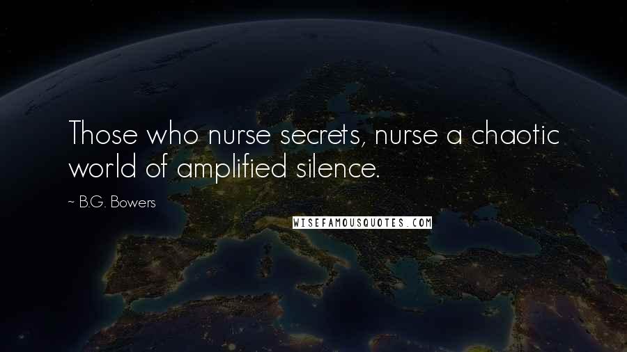 B.G. Bowers Quotes: Those who nurse secrets, nurse a chaotic world of amplified silence.