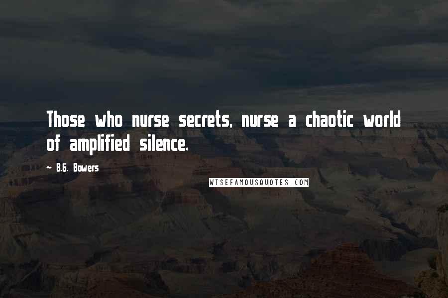 B.G. Bowers Quotes: Those who nurse secrets, nurse a chaotic world of amplified silence.