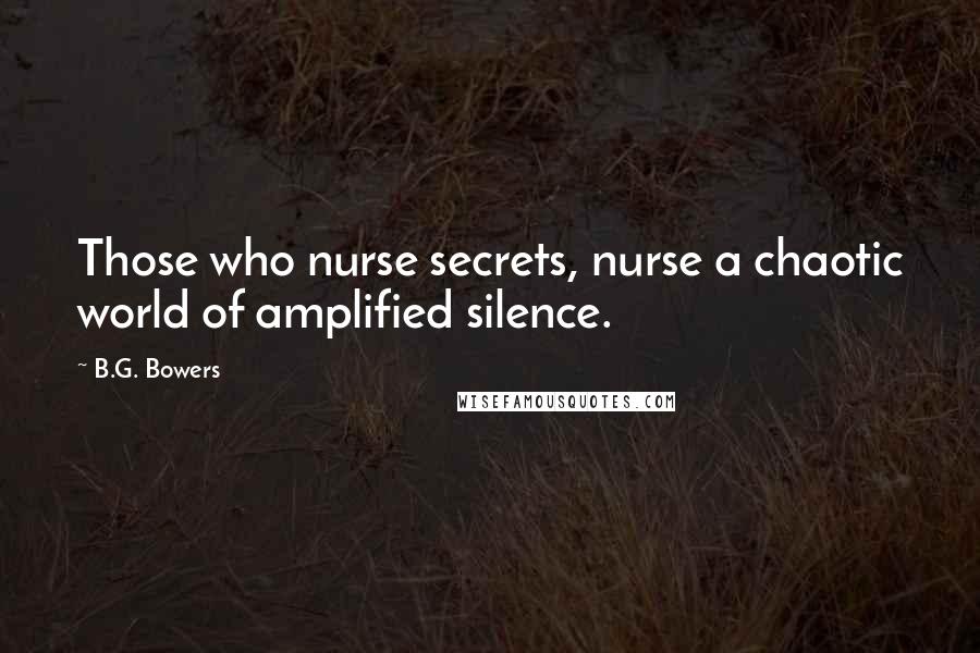 B.G. Bowers Quotes: Those who nurse secrets, nurse a chaotic world of amplified silence.