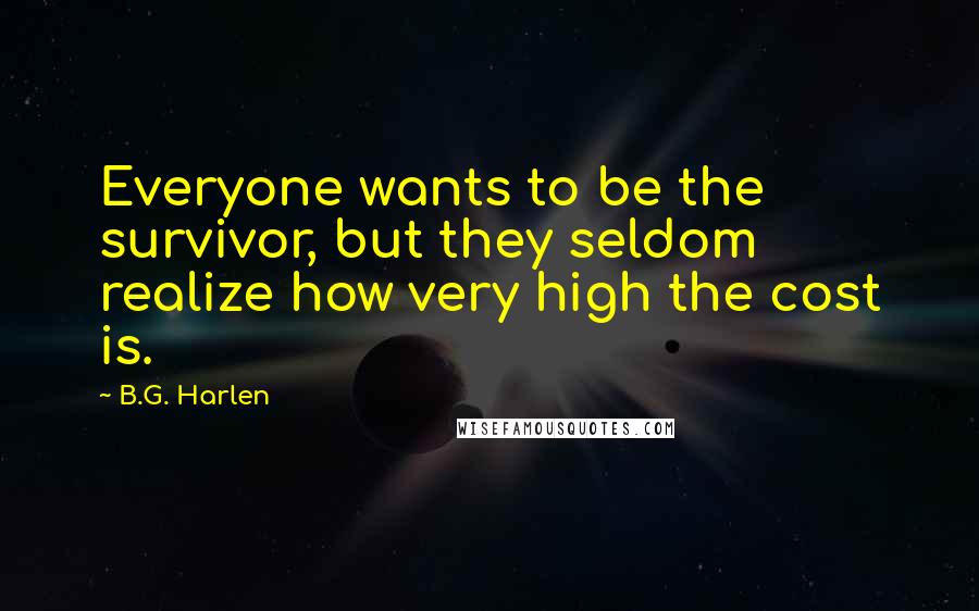 B.G. Harlen Quotes: Everyone wants to be the survivor, but they seldom realize how very high the cost is.