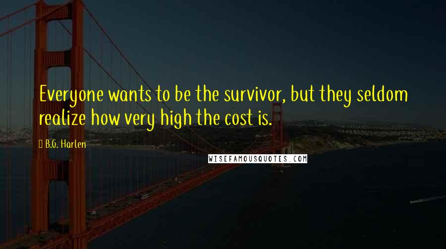 B.G. Harlen Quotes: Everyone wants to be the survivor, but they seldom realize how very high the cost is.