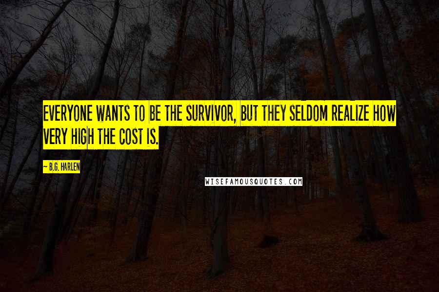 B.G. Harlen Quotes: Everyone wants to be the survivor, but they seldom realize how very high the cost is.