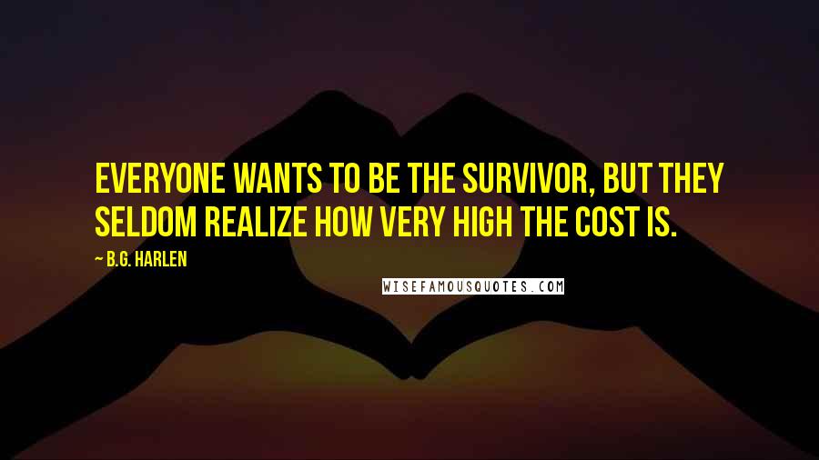 B.G. Harlen Quotes: Everyone wants to be the survivor, but they seldom realize how very high the cost is.