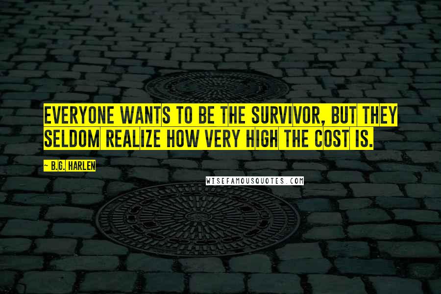 B.G. Harlen Quotes: Everyone wants to be the survivor, but they seldom realize how very high the cost is.