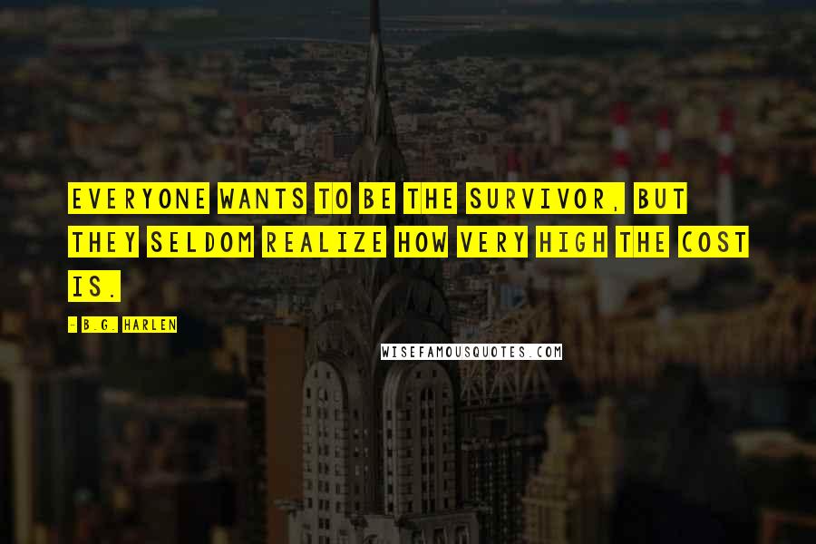 B.G. Harlen Quotes: Everyone wants to be the survivor, but they seldom realize how very high the cost is.