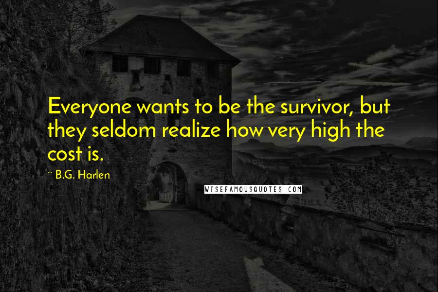 B.G. Harlen Quotes: Everyone wants to be the survivor, but they seldom realize how very high the cost is.