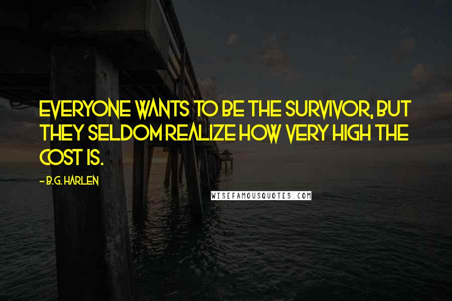 B.G. Harlen Quotes: Everyone wants to be the survivor, but they seldom realize how very high the cost is.