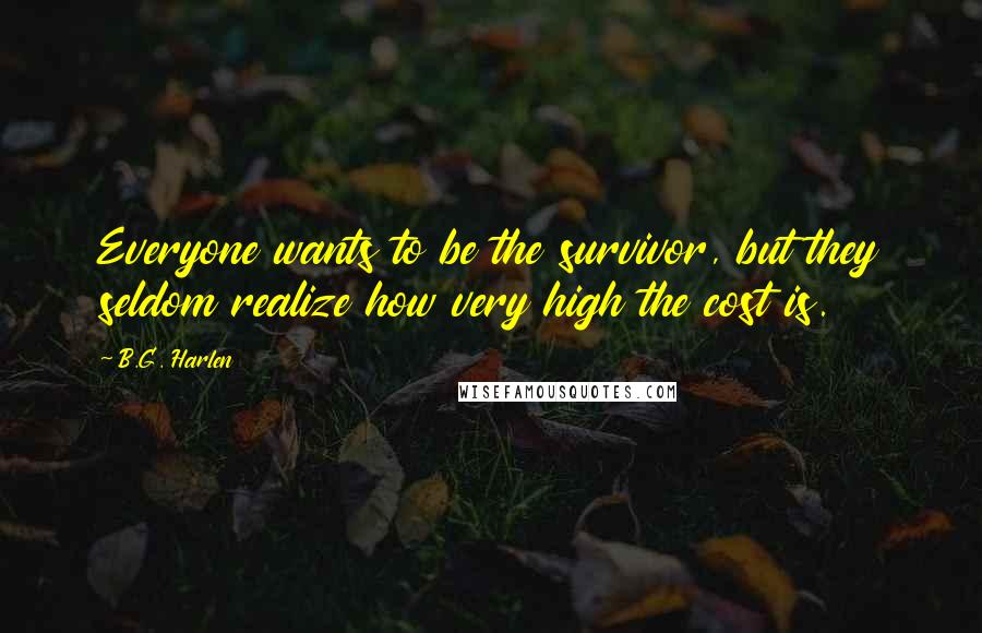 B.G. Harlen Quotes: Everyone wants to be the survivor, but they seldom realize how very high the cost is.