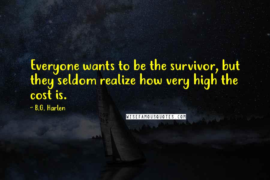 B.G. Harlen Quotes: Everyone wants to be the survivor, but they seldom realize how very high the cost is.