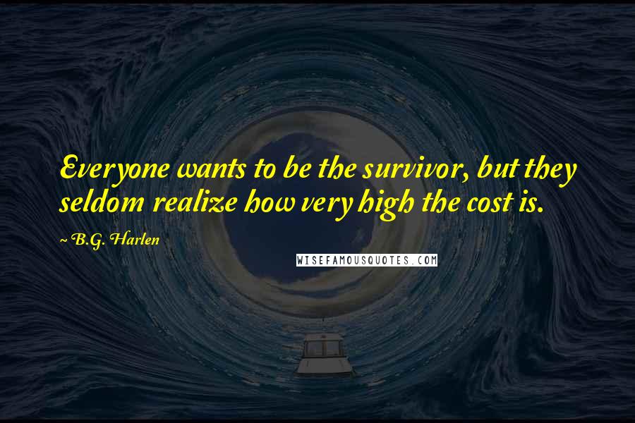 B.G. Harlen Quotes: Everyone wants to be the survivor, but they seldom realize how very high the cost is.