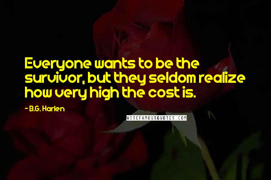 B.G. Harlen Quotes: Everyone wants to be the survivor, but they seldom realize how very high the cost is.