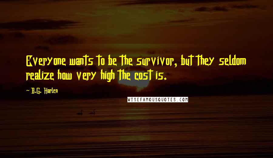 B.G. Harlen Quotes: Everyone wants to be the survivor, but they seldom realize how very high the cost is.